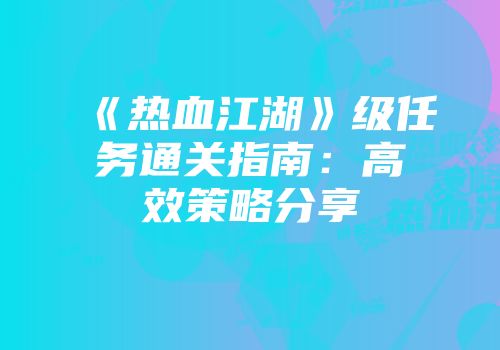 《热血江湖》级任务通关指南：高效策略分享
