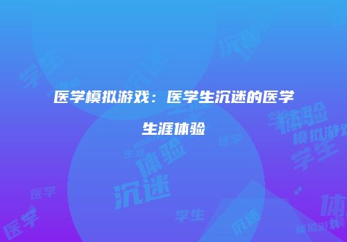 医学模拟游戏：医学生沉迷的医学生涯体验