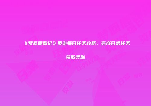 《梦回鹿鼎记》页游每日任务攻略：完成日常任务获取奖励