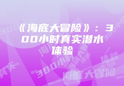 《海底大冒险》：300小时真实潜水体验