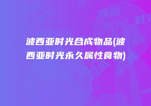 波西亚时光合成物品(波西亚时光永久属性食物)