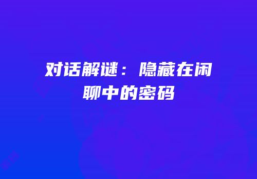 对话解谜：隐藏在闲聊中的密码