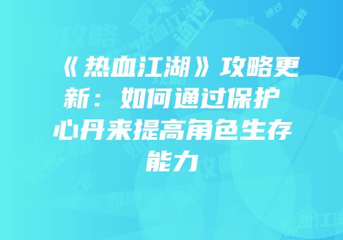 《热血江湖》攻略更新：如何通过保护心丹来提高角色生存能力