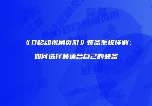 《D移动视角页游》装备系统详解：如何选择最适合自己的装备