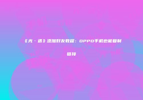 《光·遇》添加好友教程：OPPO手机也能复制链接