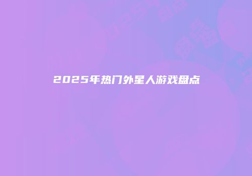 2025年热门外星人游戏盘点