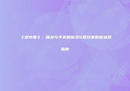 《逆水寒》：端游与手游解析及0氪玩家职业选择指南