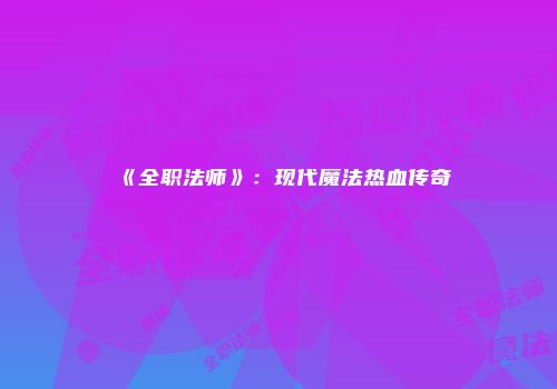 《全职法师》：现代魔法热血传奇