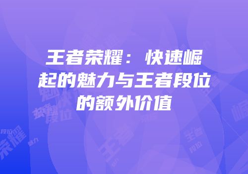 王者荣耀：快速崛起的魅力与王者段位的额外价值