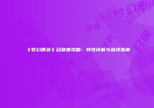 《梦幻西游》召唤兽攻略：特性详解与选择指南