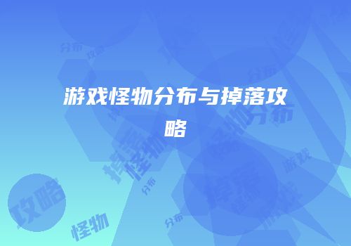 游戏怪物分布与掉落攻略