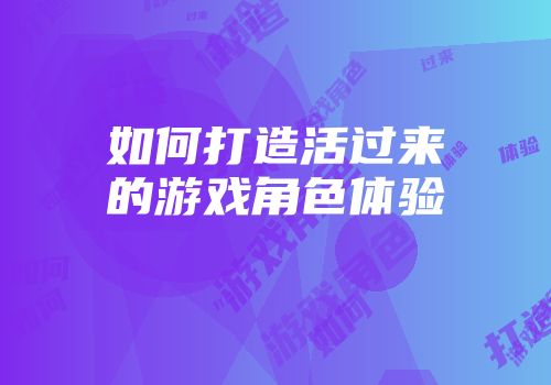 如何打造活过来的游戏角色体验