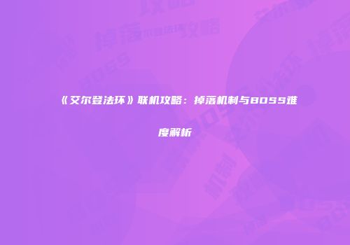 《艾尔登法环》联机攻略：掉落机制与BOSS难度解析