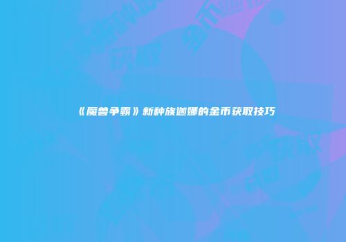 《魔兽争霸》新种族迦娜的金币获取技巧