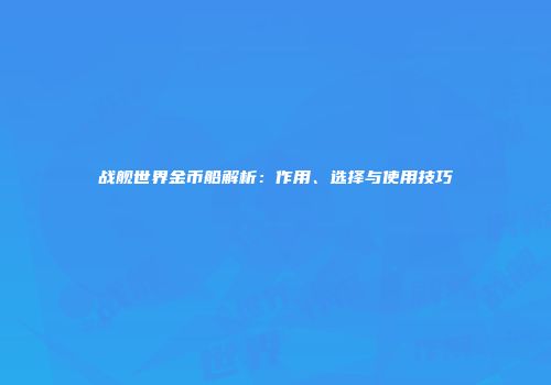 战舰世界金币船解析：作用、选择与使用技巧