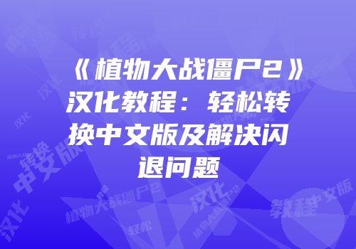 《植物大战僵尸2》汉化教程：轻松转换中文版及解决闪退问题
