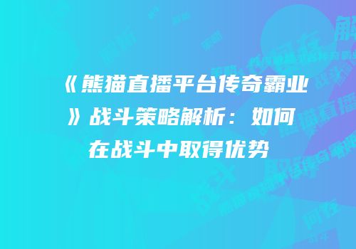 《熊猫直播平台传奇霸业》战斗策略解析：如何在战斗中取得优势