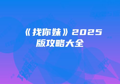 《找你妹》2025版攻略大全