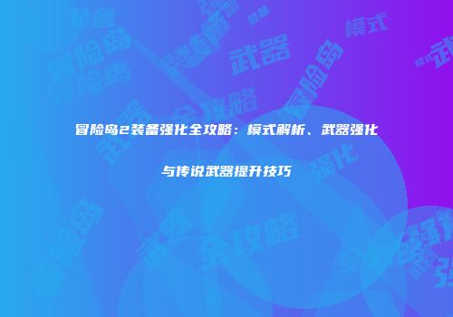 冒险岛2装备强化全攻略：模式解析、武器强化与传说武器提升技巧