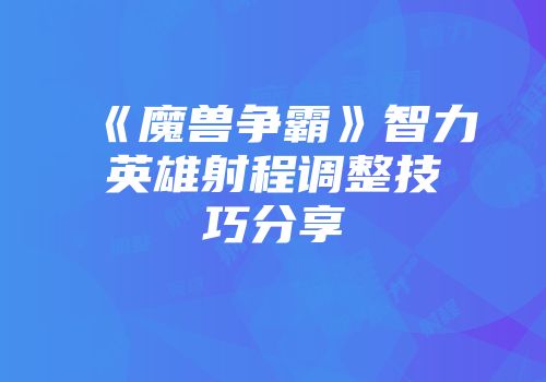 《魔兽争霸》智力英雄射程调整技巧分享