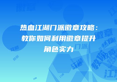 热血江湖门派徽章攻略：教你如何利用徽章提升角色实力