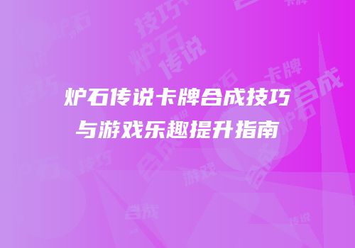炉石传说卡牌合成技巧与游戏乐趣提升指南