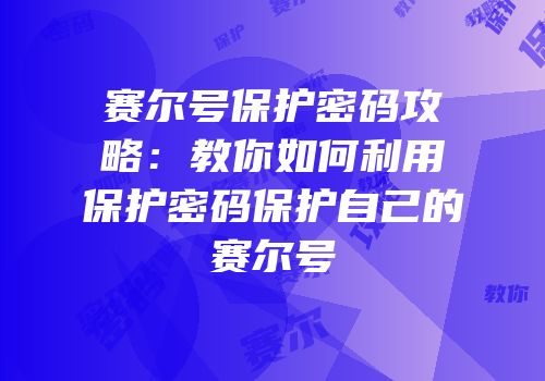 赛尔号保护密码攻略：教你如何利用保护密码保护自己的赛尔号