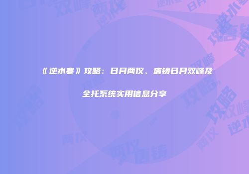 《逆水寒》攻略：日月两仪、唐铸日月双峰及全托系统实用信息分享