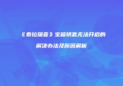 《泰拉瑞亚》宝箱钥匙无法开启的解决办法及原因解析