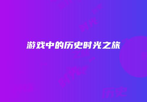 游戏中的历史时光之旅