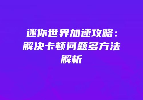 迷你世界加速攻略：解决卡顿问题多方法解析