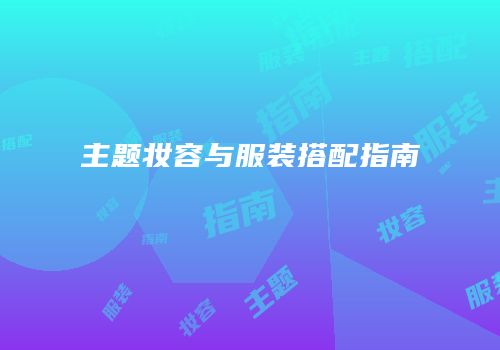 主题妆容与服装搭配指南
