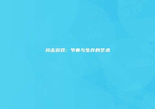 突击游戏：节奏与生存的艺术