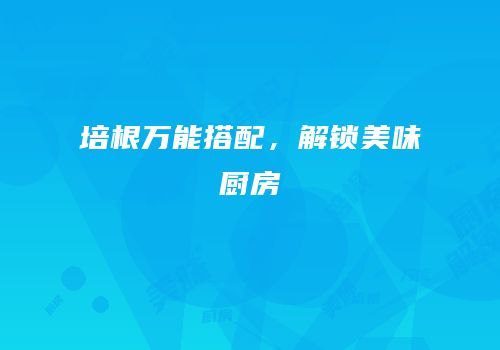培根万能搭配，解锁美味厨房