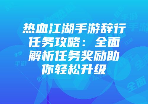 热血江湖手游辞行任务攻略：全面解析任务奖励助你轻松升级