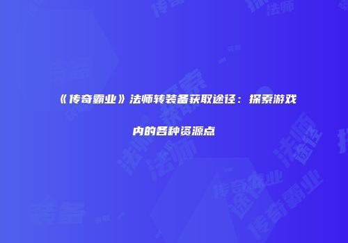 《传奇霸业》法师转装备获取途径：探索游戏内的各种资源点