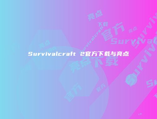 Survivalcraft 2官方下载与亮点