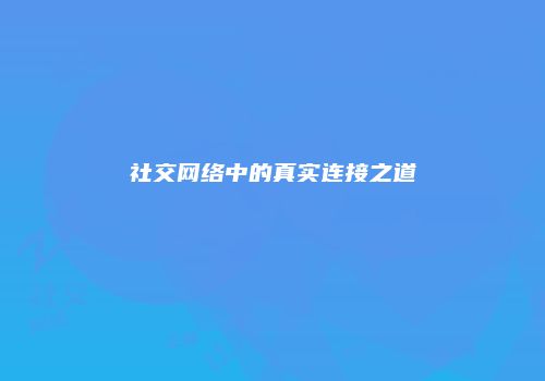 社交网络中的真实连接之道