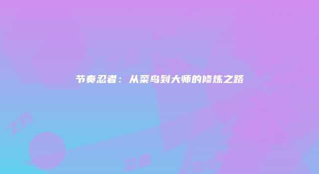 节奏忍者：从菜鸟到大师的修炼之路