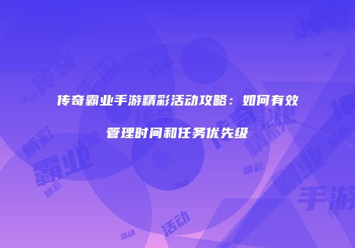 传奇霸业手游精彩活动攻略：如何有效管理时间和任务优先级