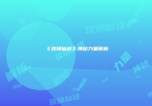 《琉璃仙途》神秘力量解析