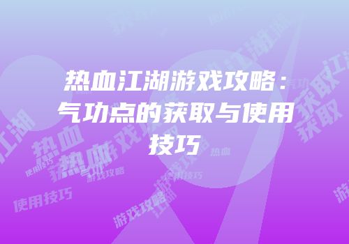 热血江湖游戏攻略：气功点的获取与使用技巧