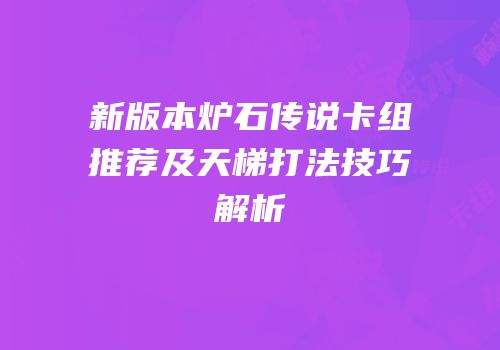 新版本炉石传说卡组推荐及天梯打法技巧解析