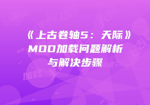 《上古卷轴5：天际》MOD加载问题解析与解决步骤