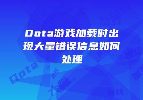 Dota游戏加载时出现大量错误信息如何处理