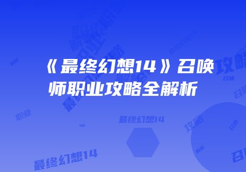 《最终幻想14》召唤师职业攻略全解析