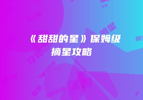 《甜甜的星》保姆级摘星攻略