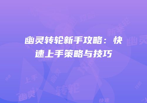幽灵转轮新手攻略：快速上手策略与技巧