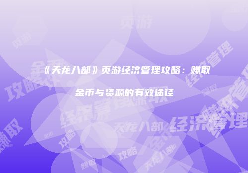 《天龙八部》页游经济管理攻略:赚取金币与资源的有效途径