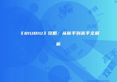 《BIUBIU》攻略：从新手到高手全解析